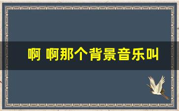 啊 啊那个背景音乐叫什么_抖音女声aaaaaa那个什么歌空灵